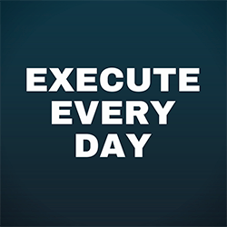 EXECUTE EVERY DAY